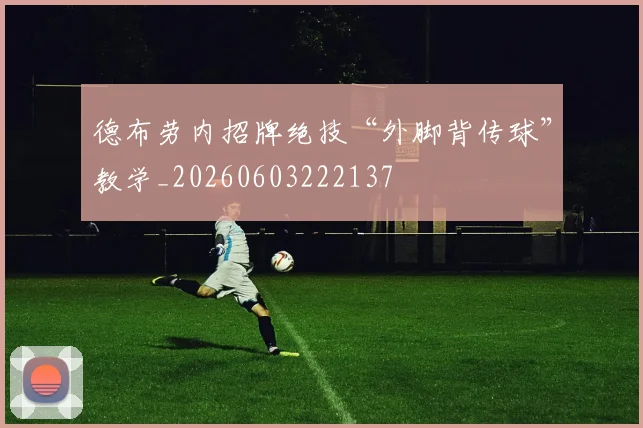 德布劳内招牌绝技“外脚背传球”教学_20260603222137