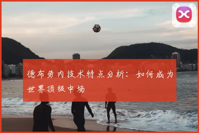 德布劳内技术特点分析：如何成为世界顶级中场