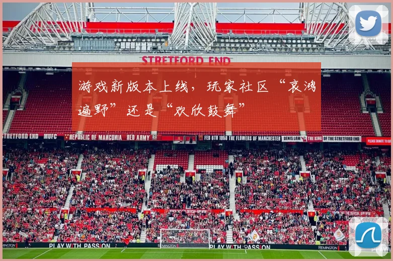 游戏新版本上线,玩家社区“哀鸿遍野”还是“欢欣鼓舞”