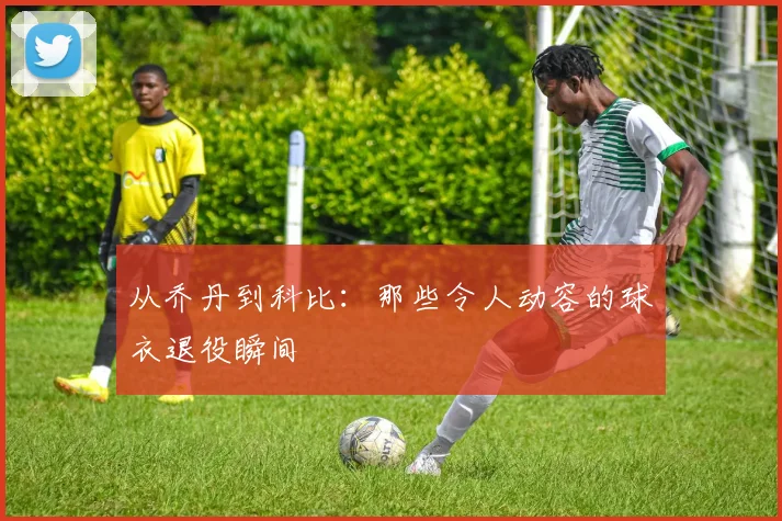 从乔丹到科比：那些令人动容的球衣退役瞬间