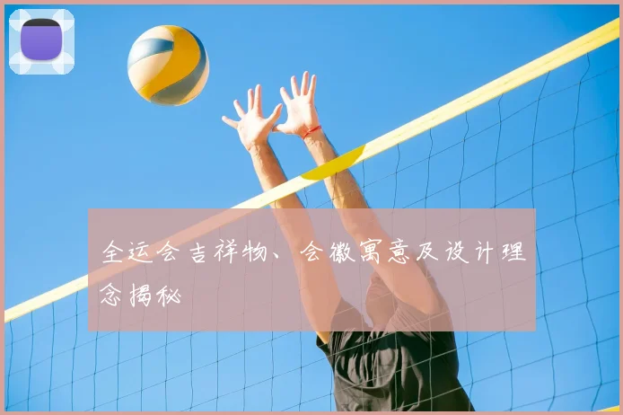 全运会吉祥物、会徽寓意及设计理念揭秘