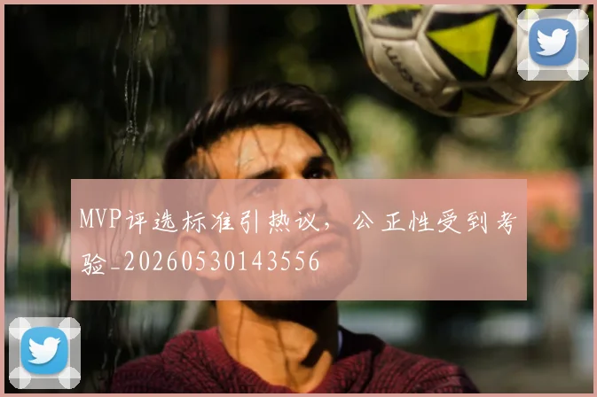 MVP评选标准引热议，公正性受到考验_20260530143556