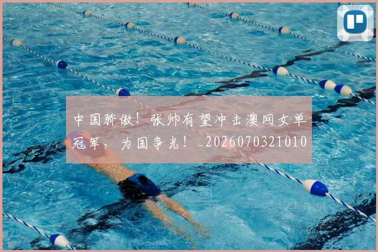 中国骄傲！张帅有望冲击澳网女单冠军，为国争光！_20260703210101