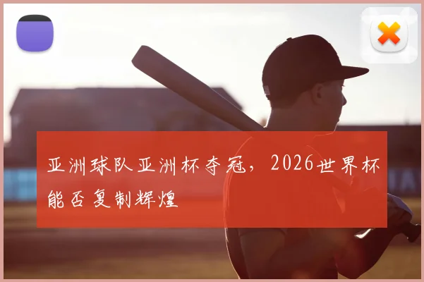 亚洲球队亚洲杯夺冠，2026世界杯能否复制辉煌