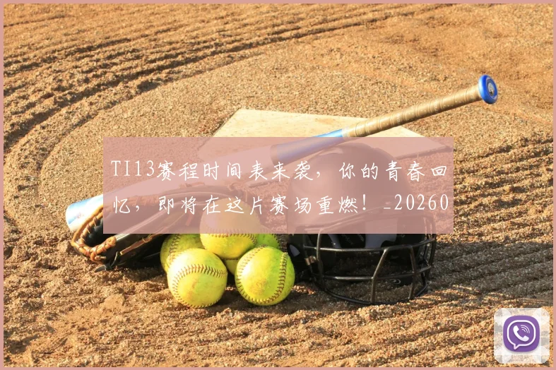 TI13赛程时间表来袭，你的青春回忆，即将在这片赛场重燃！_20260530143754_20260702171117