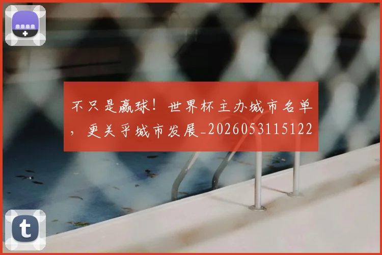 不只是赢球！世界杯主办城市名单，更关乎城市发展_20260531151226