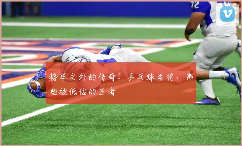 榜单之外的传奇！乒乓球名将，那些被低估的王者