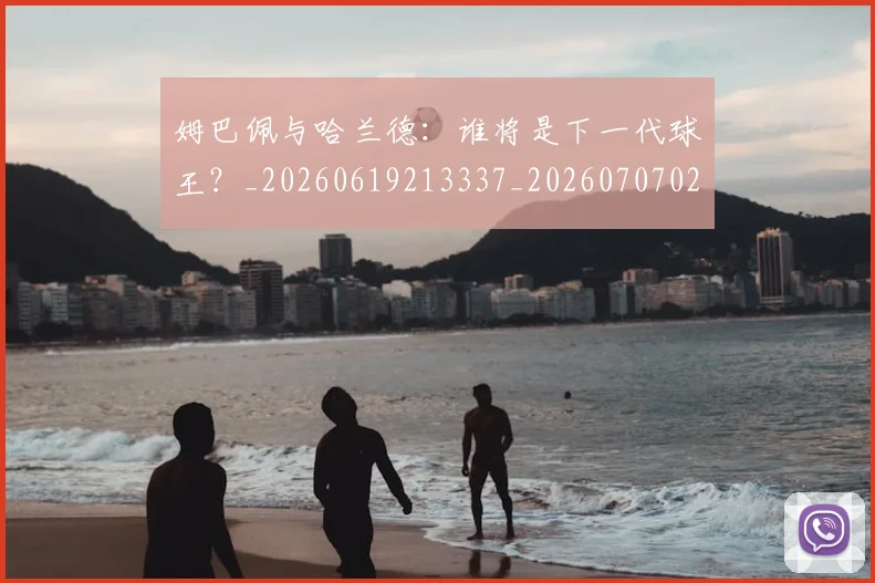 姆巴佩与哈兰德:谁将是下一代球王?_20260619213337_20260707023409