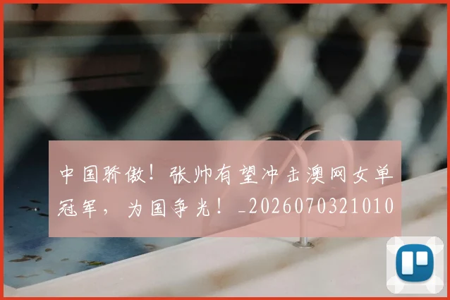 中国骄傲！张帅有望冲击澳网女单冠军，为国争光！_20260703210101