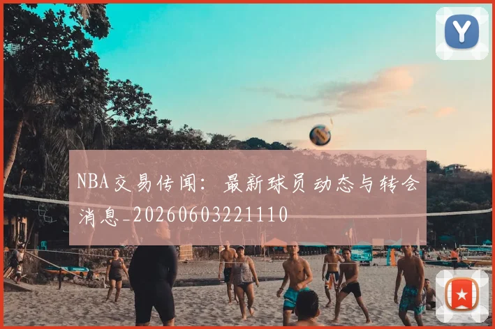 NBA交易传闻:最新球员动态与转会消息_20260603221110