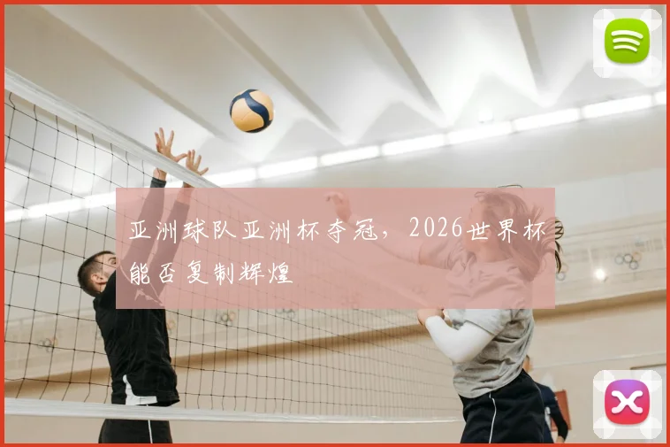 亚洲球队亚洲杯夺冠，2026世界杯能否复制辉煌
