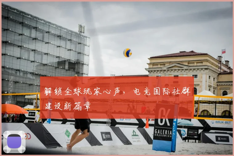 解锁全球玩家心声，电竞国际社群建设新篇章