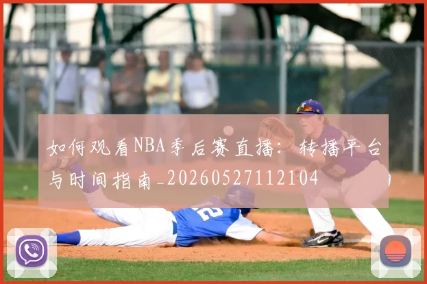 如何观看NBA季后赛直播：转播平台与时间指南_20260527112104