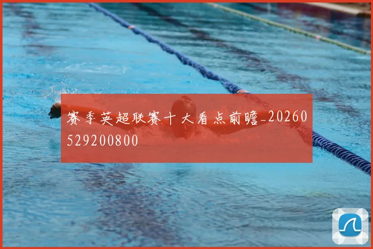 赛季英超联赛十大看点前瞻_20260529200800