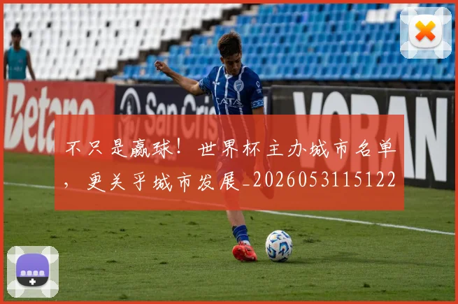 不只是赢球！世界杯主办城市名单，更关乎城市发展_20260531151226
