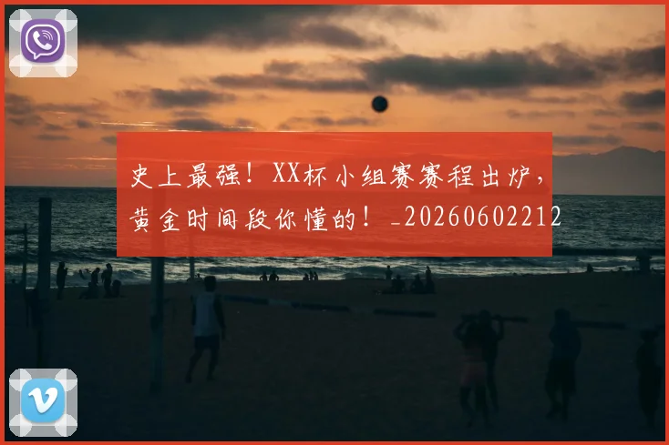 史上最强！XX杯小组赛赛程出炉，黄金时间段你懂的！_20260602212815