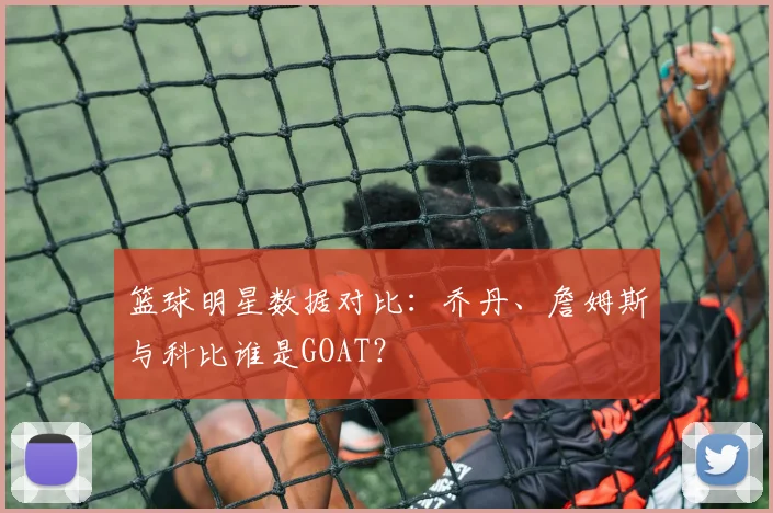 篮球明星数据对比：乔丹、詹姆斯与科比谁是GOAT？